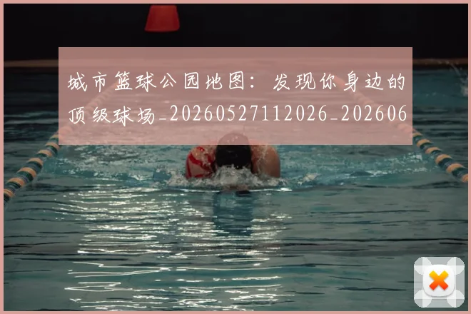 城市篮球公园地图:发现你身边的顶级球场_20260527112026_20260609132510