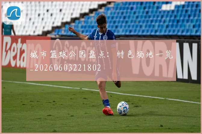 城市篮球公园盘点：特色场地一览_20260603221802