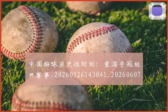 中国排球历史性时刻：重温夺冠经典赛事_20260526143041_20260607160547