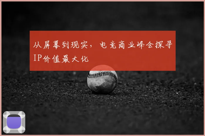 从屏幕到现实,电竞商业峰会探寻IP价值最大化
