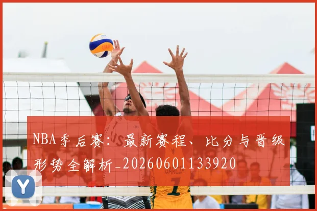 NBA季后赛:最新赛程、比分与晋级形势全解析_20260601133920