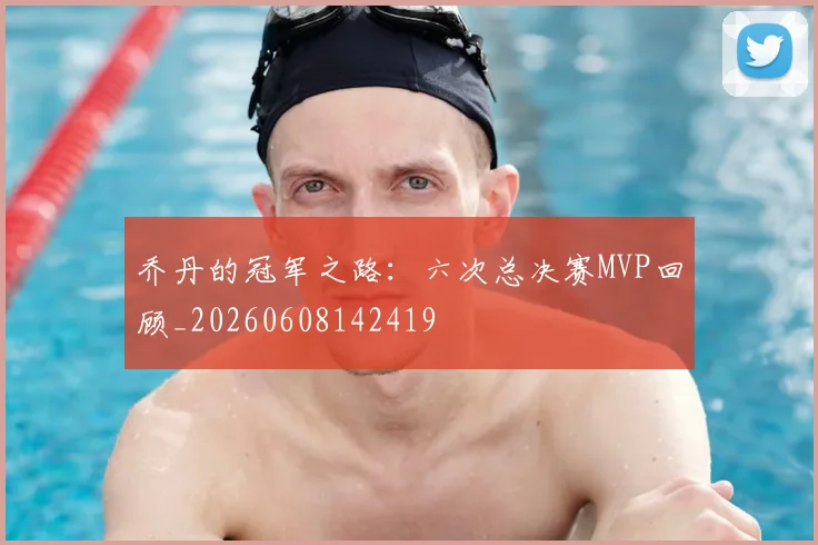 乔丹的冠军之路：六次总决赛MVP回顾_20260608142419