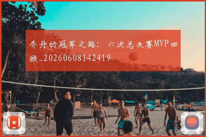 乔丹的冠军之路:六次总决赛MVP回顾_20260608142419
