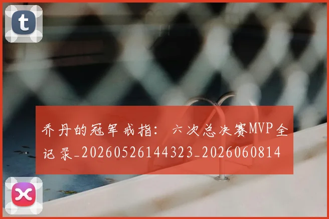 乔丹的冠军戒指：六次总决赛MVP全记录_20260526144323_20260608142419