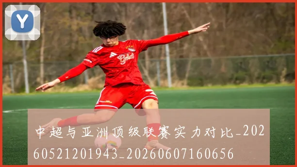 中超与亚洲顶级联赛实力对比_20260521201943_20260607160656
