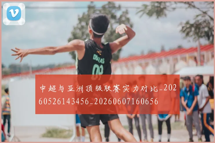 中超与亚洲顶级联赛实力对比_20260526143456_20260607160656