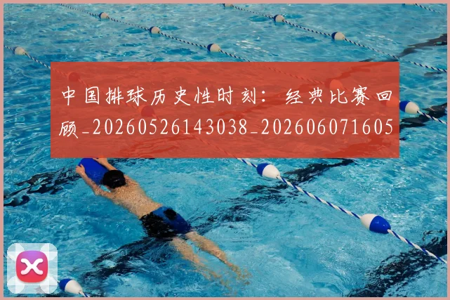中国排球历史性时刻:经典比赛回顾_20260526143038_20260607160546