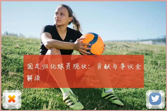 国足归化球员现状：贡献与争议全解读