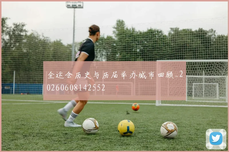 全运会历史与历届举办城市回顾_20260608142552