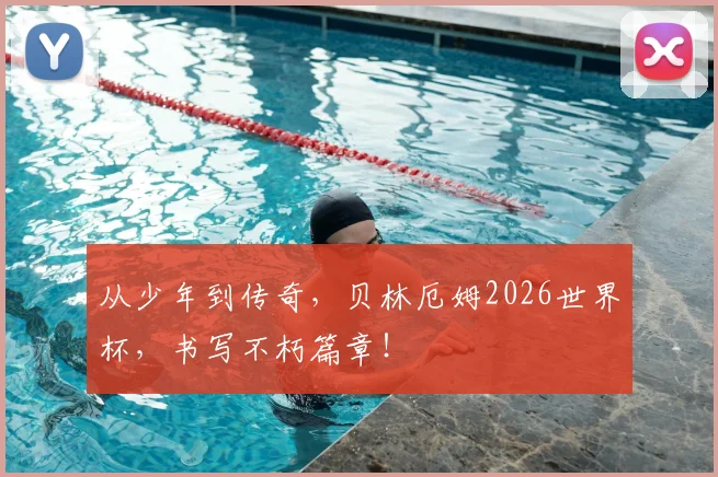 从少年到传奇，贝林厄姆2026世界杯，书写不朽篇章！