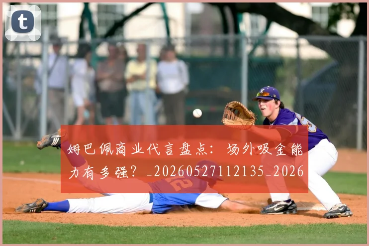 姆巴佩商业代言盘点：场外吸金能力有多强？_20260527112135_20260609132743